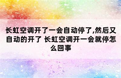 长虹空调开了一会自动停了,然后又自动的开了 长虹空调开一会就停怎么回事